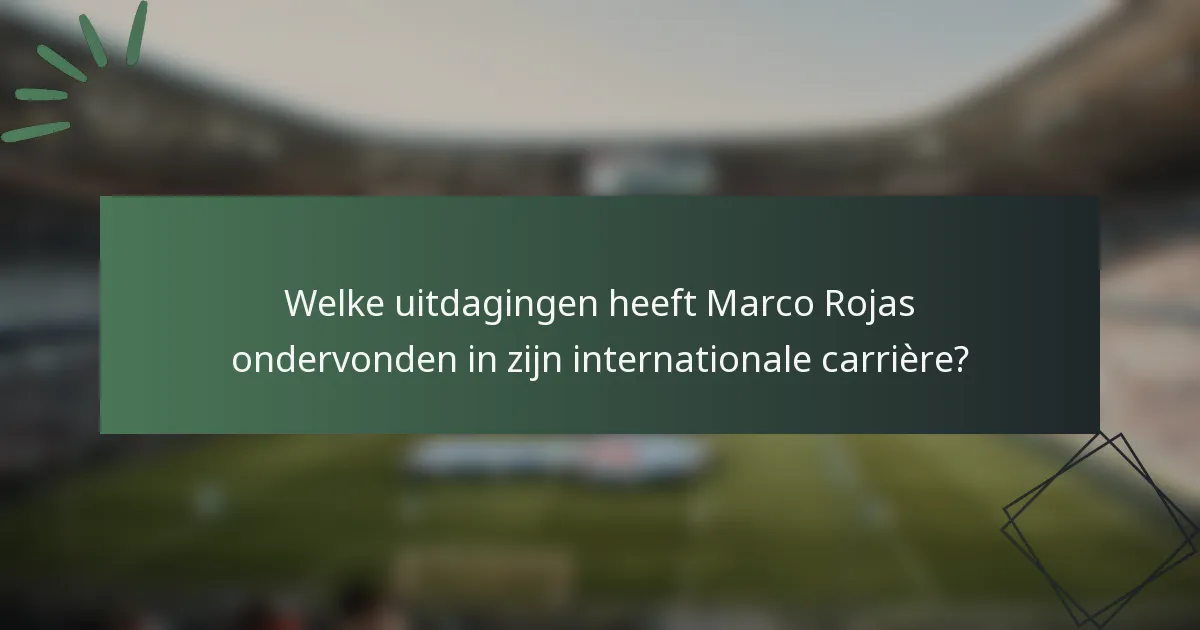 Welke uitdagingen heeft Marco Rojas ondervonden in zijn internationale carrière?
