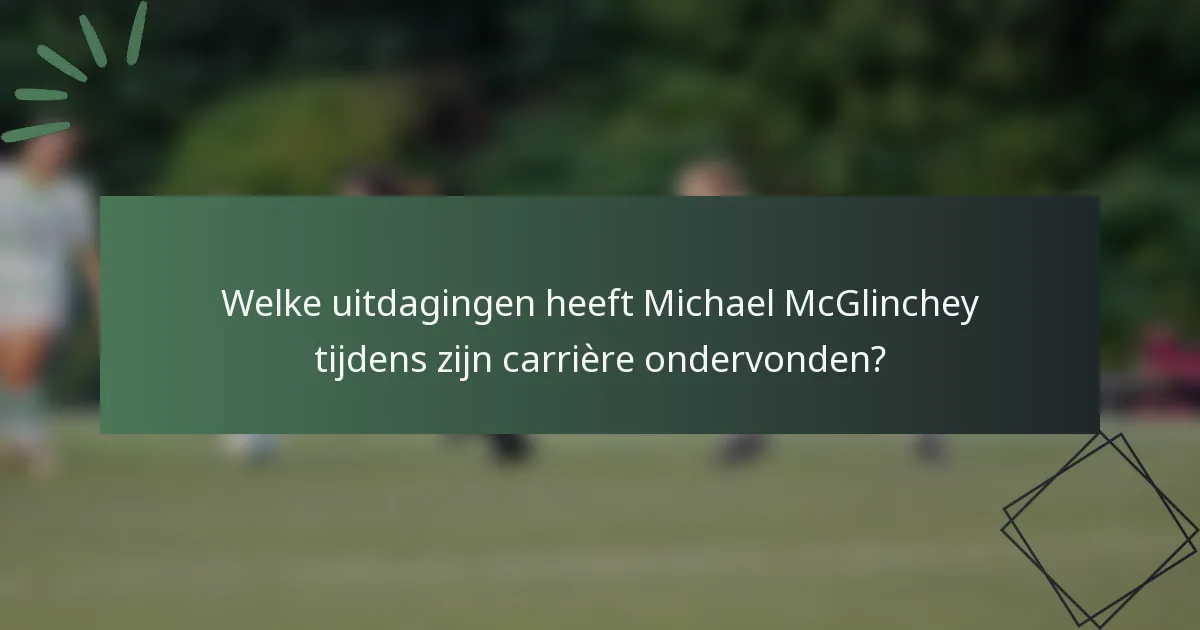 Welke uitdagingen heeft Michael McGlinchey tijdens zijn carrière ondervonden?