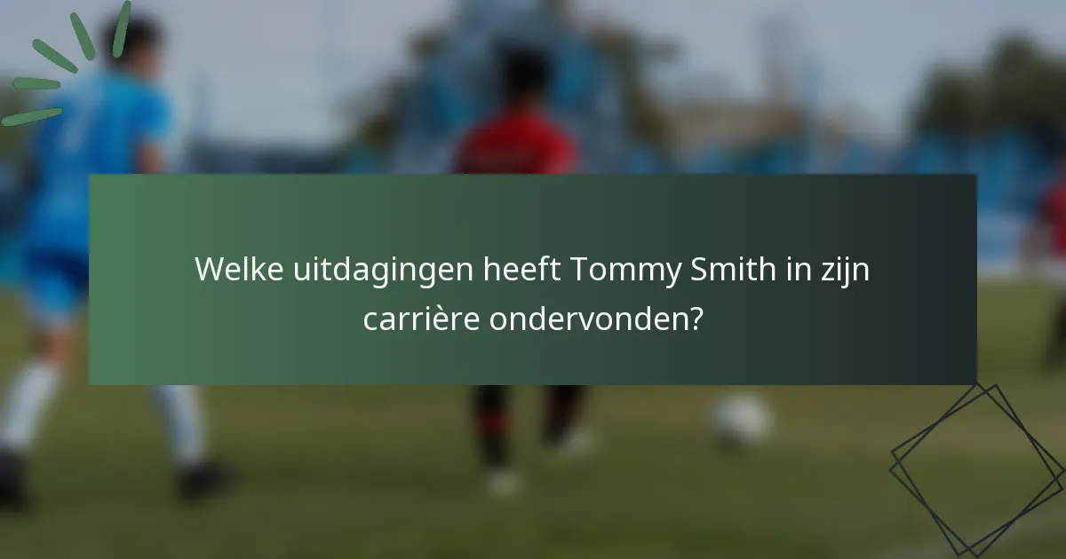 Welke uitdagingen heeft Tommy Smith in zijn carrière ondervonden?