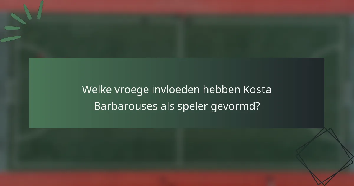 Welke vroege invloeden hebben Kosta Barbarouses als speler gevormd?